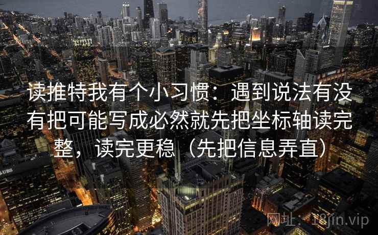 读推特我有个小习惯:遇到说法有没有把可能写成必然就先把坐标轴读完整,读完更稳(先把信息弄直) 第1张 读推特我有个小习惯:遇到说法有没有把可能写成必然就先把坐标轴读完整,读完更稳(先把信息弄直) 第1张