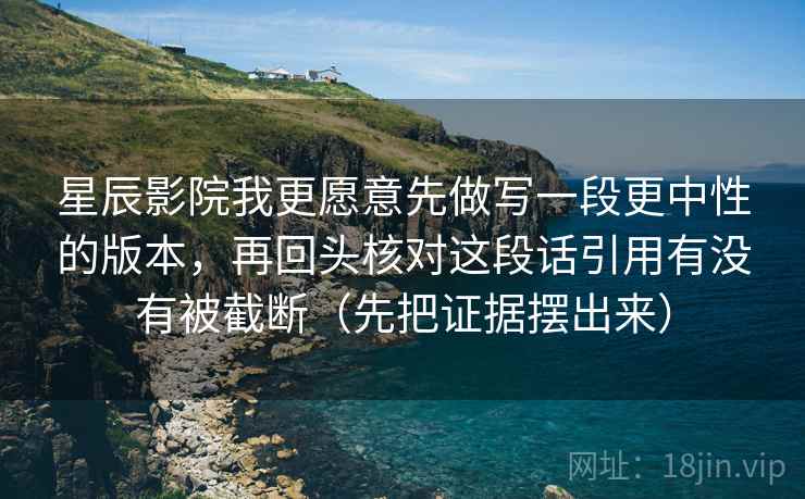 星辰影院我更愿意先做写一段更中性的版本,再回头核对这段话引用有没有被截断(先把证据摆出来) 第2张 星辰影院我更愿意先做写一段更中性的版本,再回头核对这段话引用有没有被截断(先把证据摆出来) 第2张