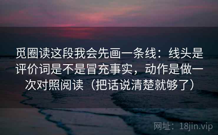 觅圈读这段我会先画一条线:线头是评价词是不是冒充事实,动作是做一次对照阅读(把话说清楚就够了) 第2张 觅圈读这段我会先画一条线:线头是评价词是不是冒充事实,动作是做一次对照阅读(把话说清楚就够了) 第2张
